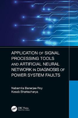 Application of Signal Processing Tools and Artificial Neural Network in Diagnosis of Power System Faults - Nabamita Banerjee Roy,Kesab Bhattacharya - cover