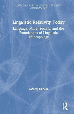 Linguistic Relativity Today: Language, Mind, Society, and the Foundations of Linguistic Anthropology - Marcel Danesi - cover