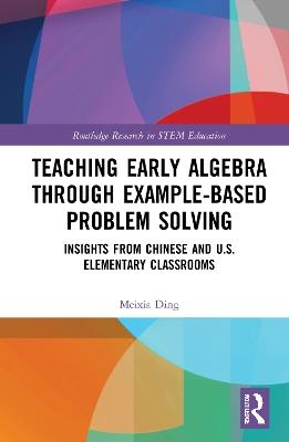 Teaching Early Algebra through Example-Based Problem Solving: Insights from Chinese and U.S. Elementary Classrooms - Meixia Ding - cover