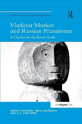 Vladimir Markov and Russian Primitivism: A Charter for the Avant-Garde - Jeremy Howard,Irena Bužinska,Z.S. Strother - cover