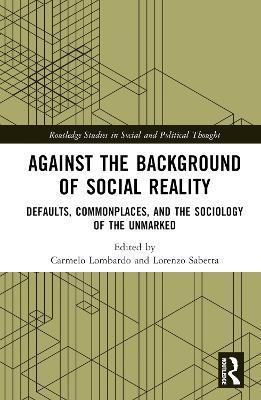 Against the Background of Social Reality: Defaults, Commonplaces, and the Sociology of the Unmarked - cover