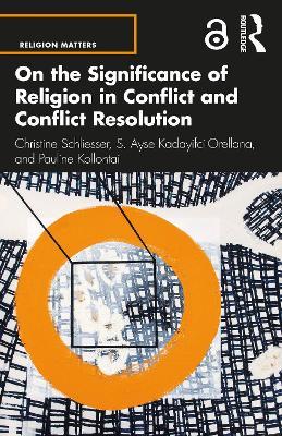 On the Significance of Religion in Conflict and Conflict Resolution - Christine Schliesser,S. Ayse Kadayifci-Orellana,Pauline Kollontai - cover