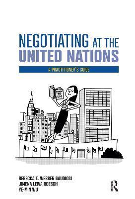 Negotiating at the United Nations: A Practitioner's Guide - Rebecca W. Gaudiosi,Jimena Leiva Roesch,Wu Ye-Min - cover