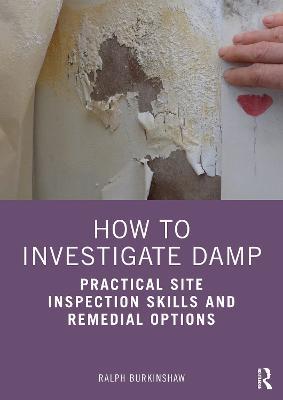 How to Investigate Damp: Practical Site Inspection Skills and Remedial Options - Ralph Burkinshaw - cover
