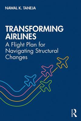 Transforming Airlines: A Flight Plan for Navigating Structural Changes - Nawal K. Taneja - cover