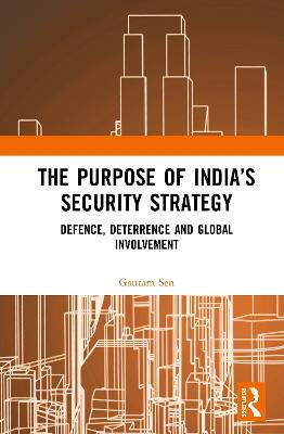 The Purpose of India’s Security Strategy: Defence, Deterrence and Global Involvement - Gautam Sen - cover