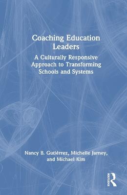 Coaching Education Leaders: A Culturally Responsive Approach to Transforming Schools and Systems - Nancy B. Gutiérrez,Michelle Jarney,Michael Kim - cover