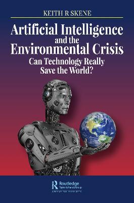 Artificial Intelligence and the Environmental Crisis: Can Technology Really Save the World? - Keith Ronald Skene - cover
