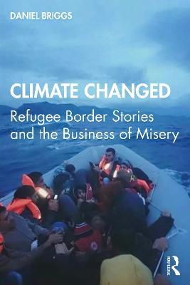 Climate Changed: Refugee Border Stories and the Business of Misery - Daniel Briggs - cover