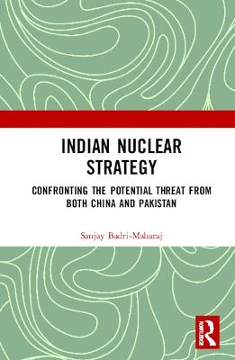 Indian Nuclear Strategy: Confronting the Potential Threat from both China and Pakistan - Sanjay Badri-Maharaj - cover