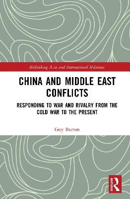 China and Middle East Conflicts: Responding to War and Rivalry from the Cold War to the Present - Guy Burton - cover