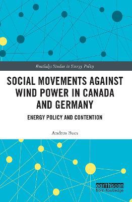 Social Movements against Wind Power in Canada and Germany: Energy Policy and Contention - Andrea Bues - cover
