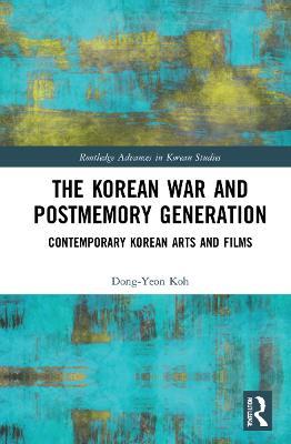 The Korean War and Postmemory Generation: Contemporary Korean Arts and Films - Dong-Yeon Koh - cover