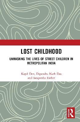 Lost Childhood: Unmasking the Lives of Street Children in Metropolitan India - Kapil Dev,Dipendra Nath Das,Sangeetha Esther - cover