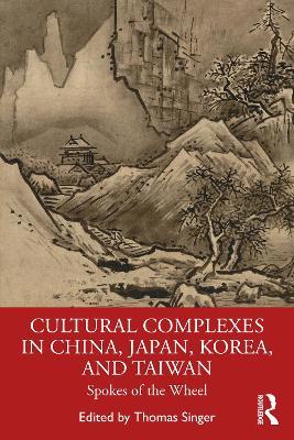 Cultural Complexes in China, Japan, Korea, and Taiwan: Spokes of the Wheel - cover