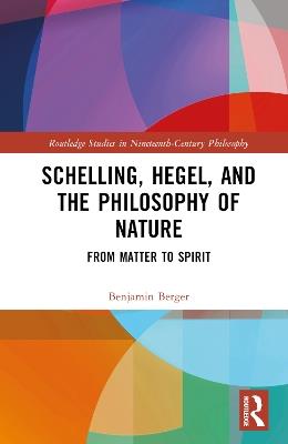 Schelling, Hegel, and the Philosophy of Nature: From Matter to Spirit - Benjamin Berger - cover