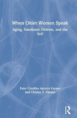 When Older Women Speak: Aging, Emotional Distress, and the Self - Ester Carolina Apesoa-Varano,Charles Varano - cover