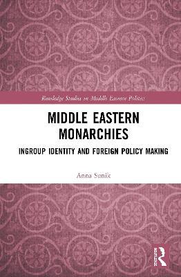 Middle Eastern Monarchies: Ingroup Identity and Foreign Policy Making - Anna Sunik - cover