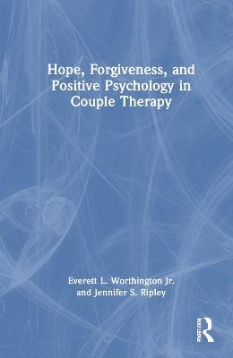 Hope, Forgiveness, and Positive Psychology in Couple Therapy - Everett L. Worthington Jr.,Jennifer S. Ripley - cover