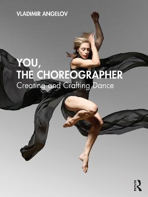 You, the Choreographer: Creating and Crafting Dance - Vladimir Angelov - cover