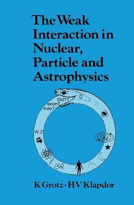 The Weak Interaction in Nuclear, Particle, and Astrophysics - K. Grotz - cover