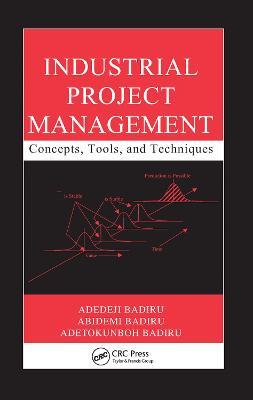 Industrial Project Management: Concepts, Tools, and Techniques - Adedeji Badiru,Abidemi Badiru,Adetokunboh Badiru - cover
