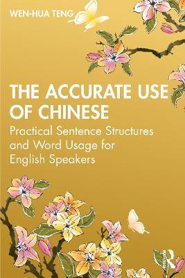 The Accurate Use of Chinese: Practical Sentence Structures and Word Usage for English Speakers - Wen-Hua Teng - cover