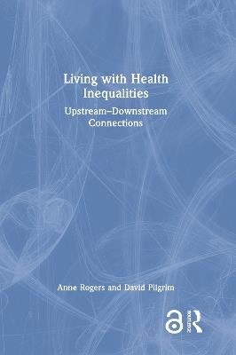 Living with Health Inequalities: Upstream–Downstream Connections - Anne Rogers,David Pilgrim - cover