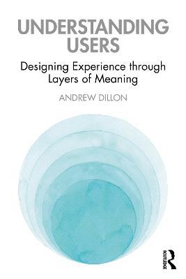 Understanding Users: Designing Experience through Layers of Meaning - Andrew Dillon - cover