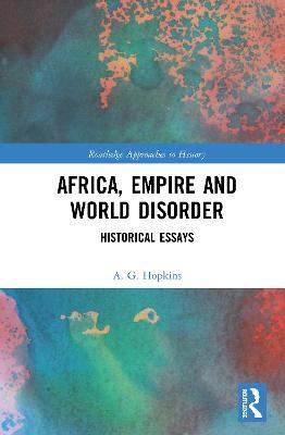 Africa, Empire and World Disorder: Historical Essays - A. G. Hopkins - cover