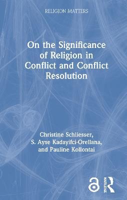 On the Significance of Religion in Conflict and Conflict Resolution - Christine Schliesser,S. Ayse Kadayifci-Orellana,Pauline Kollontai - cover