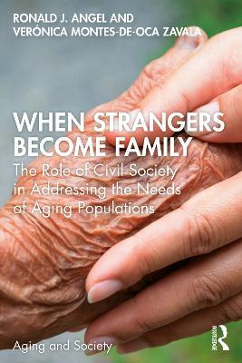 When Strangers Become Family: The Role of Civil Society in Addressing the Needs of Aging Populations - Ronald Angel,Verónica Montes-de-Oca Zavala - cover