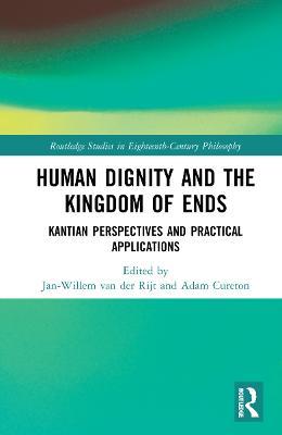 Human Dignity and the Kingdom of Ends: Kantian Perspectives and Practical Applications - cover