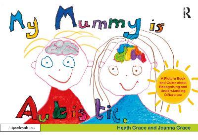 My Mummy is Autistic: A Picture Book and Guide about Recognising and Understanding Difference - Heath Grace,Joanna Grace - cover