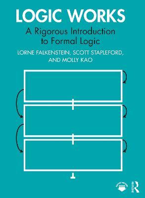 Logic Works: A Rigorous Introduction to Formal Logic - Lorne Falkenstein,Scott Stapleford,Molly Kao - cover