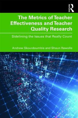 The Metrics of Teacher Effectiveness and Teacher Quality Research: Sidelining the Issues that Really Count - Andrew Skourdoumbis,Shaun Rawolle - cover