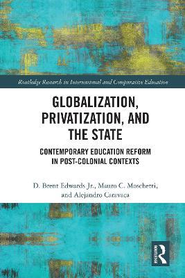 Globalization, Privatization, and the State: Contemporary Education Reform in Post-Colonial Contexts - D. Brent Edwards Jr.,Mauro C. Moschetti,Alejandro Caravaca - cover