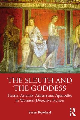 The Sleuth and the Goddess: Hestia, Artemis, Athena and Aphrodite in Women’s Detective Fiction - Susan Rowland - cover