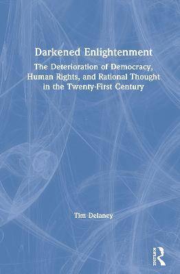 Darkened Enlightenment: The Deterioration of Democracy, Human Rights, and Rational Thought in the Twenty-First Century - Tim Delaney - cover