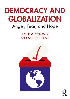 Democracy and Globalization: Anger, Fear, and Hope - Josep M. Colomer,Ashley L. Beale - cover