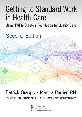 Getting to Standard Work in Health Care: Using TWI to Create a Foundation for Quality Care - Patrick Graupp,Martha Purrier - cover