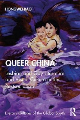 Queer China: Lesbian and Gay Literature and Visual Culture under Postsocialism - Hongwei Bao - cover