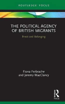 The Political Agency of British Migrants: Brexit and Belonging - Fiona Ferbrache,Jeremy MacClancy - cover