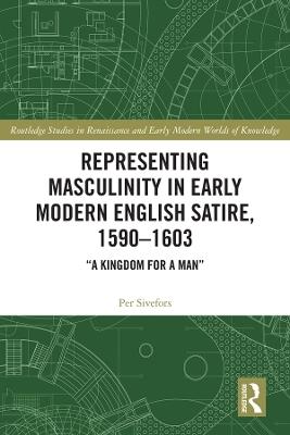Representing Masculinity in Early Modern English Satire, 1590–1603: "A Kingdom for a Man" - Per Sivefors - cover