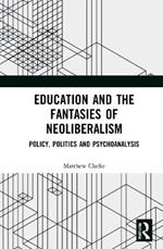 Education and the Fantasies of Neoliberalism: Policy, Politics and Psychoanalysis