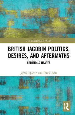 British Jacobin Politics, Desires, and Aftermaths: Seditious Hearts - James Epstein,David Karr - cover
