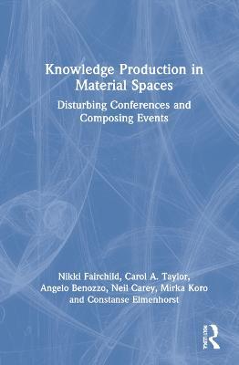 Knowledge Production in Material Spaces: Disturbing Conferences and Composing Events - Nikki Fairchild,Carol A. Taylor,Angelo Benozzo - cover