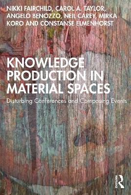 Knowledge Production in Material Spaces: Disturbing Conferences and Composing Events - Nikki Fairchild,Carol A. Taylor,Angelo Benozzo - cover