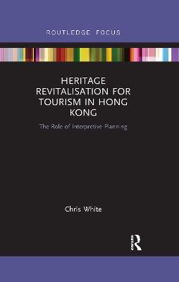 Heritage Revitalisation for Tourism in Hong Kong: The Role of Interpretive Planning - Chris White - cover