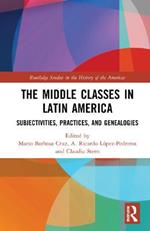 The Middle Classes in Latin America: Subjectivities, Practices, and Genealogies